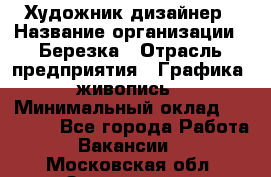 Художник-дизайнер › Название организации ­ Березка › Отрасль предприятия ­ Графика, живопись › Минимальный оклад ­ 50 000 - Все города Работа » Вакансии   . Московская обл.,Звенигород г.